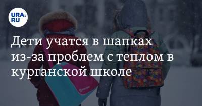 Вадим Шумков - Дети учатся в шапках из-за проблем с теплом в курганской школе - ura.news - Курганская обл.