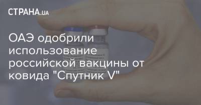 ОАЭ одобрили использование российской вакцины от ковида "Спутник V" - strana.ua - Венгрия - Эмираты