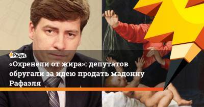 «Охренели отжира»: депутатов обругали заидею продать мадонну Рафаэля - ridus.ru