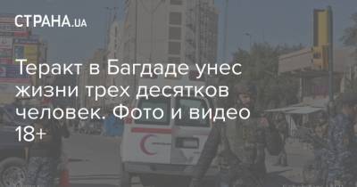 Теракт в Багдаде унес жизни трех десятков человек. Фото и видео 18+ - strana.ua - Ирак - Багдад