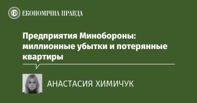 Предприятия Минобороны: миллионные убытки и потерянные квартиры - epravda.com.ua - Минобороны