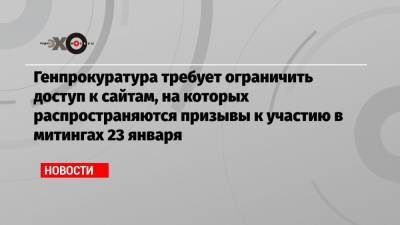 Алексей Навальный - Сергей Смирнов - Александр Плющев - Генпрокуратура требует ограничить доступ к сайтам, на которых распространяются призывы к участию в митингах 23 января - echo.msk.ru