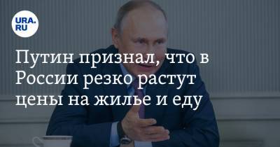 Владимир Путин - Путин признал, что в России резко растут цены на жилье и еду - ura.news