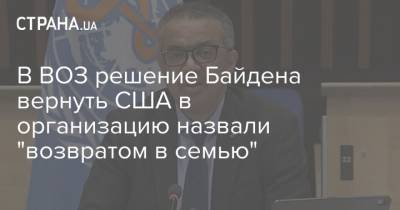 Джо Байден - В ВОЗ решение Байдена вернуть США в организацию назвали "возвратом в семью" - strana.ua - США