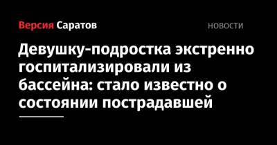 Девушку-подростка экстренно госпитализировали из бассейна: стало известно о состоянии пострадавшей - nversia.ru - Саратов