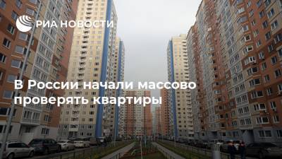 В России начали массово проверять квартиры - ria.ru - Москва - Россия
