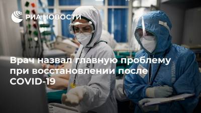 Врач назвал главную проблему при восстановлении после COVID-19 - ria.ru - Москва