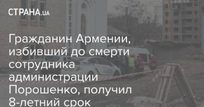 Петр Порошенко - Гражданин Армении, избивший до смерти сотрудника администрации Порошенко, получил 8-летний срок - strana.ua - Украина - Киев