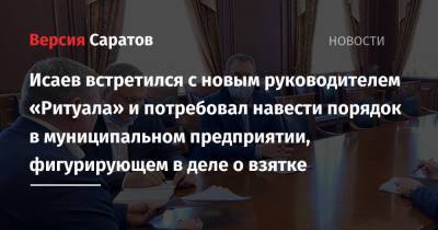 Михаил Исаев - Сергей Грачев - Исаев встретился с новым руководителем «Ритуала» и потребовал навести порядок в муниципальном предприятии, фигурирующем в деле о взятке - nversia.ru - Саратов - р-н Кировский