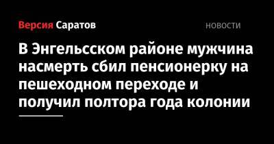 В Энгельсском районе мужчина насмерть сбил пенсионерку на пешеходном переходе и получил полтора года колонии - nversia.ru - Саратовская обл. - Саратов - Тамбов - Пенза - район Энгельсский