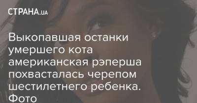 Выкопавшая останки умершего кота американская рэперша похвасталась черепом шестилетнего ребенка. Фото - strana.ua