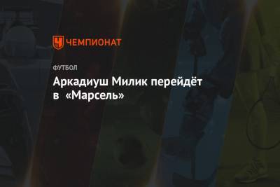 Фабрицио Романо - Аркадиуш Милик - Аркадиуш Милик перейдёт в «Марсель» - championat.com