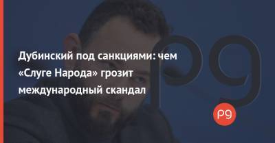 Александр Дубинский - Дубинский под санкциями: чем «Слуге Народа» грозит международный скандал - thepage.ua - США