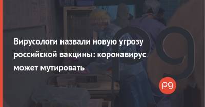 Вирусологи назвали новую угрозу российской вакцины: коронавирус может мутировать - thepage.ua - Россия - США - Англия