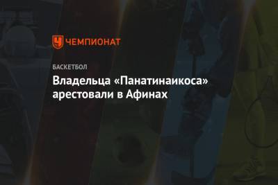 Владельца «Панатинаикоса» арестовали в Афинах - championat.com - Афины