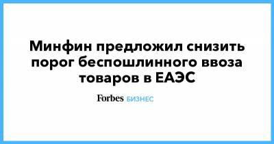 Минфин предложил снизить порог беспошлинного ввоза товаров в ЕАЭС - forbes.ru