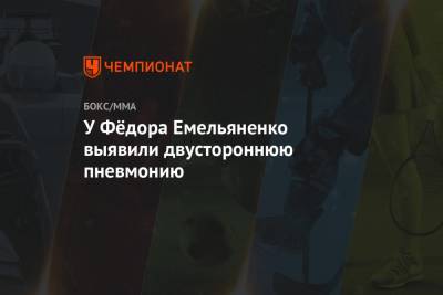Федор Емельяненко - У Фёдора Емельяненко выявили двустороннюю пневмонию - championat.com - Москва