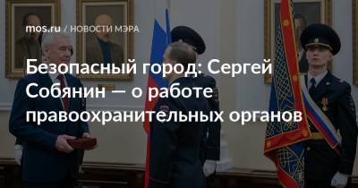 Сергей Собянин - Безопасный город: Сергей Собянин — о работе правоохранительных органов - mos.ru - Москва