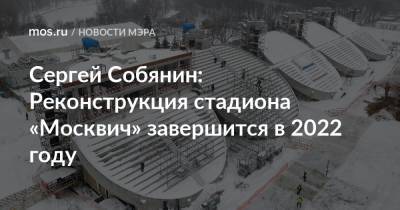 Сергей Собянин - Алексей Власов - Сергей Собянин: Реконструкция стадиона «Москвич» завершится в 2022 году - mos.ru - Реконструкция