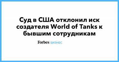 Кирилл Поляков - Суд в США отклонил иск создателя World of Tanks к бывшим сотрудникам - forbes.ru - США
