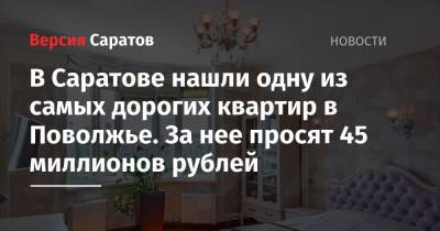 В Саратове нашли одну из самых дорогих квартир в Поволжье. За нее просят 45 миллионов рублей - nversia.ru - Саратовская обл. - Нижний Новгород - Саратов - Казань - Самара - окр.Приволжский