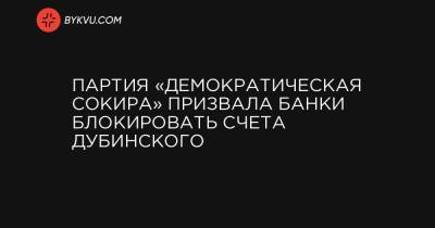 Александр Дубинский - Андрей Деркач - Партия «Демократическая сокира» призвала банки блокировать счета Дубинского - bykvu.com - США