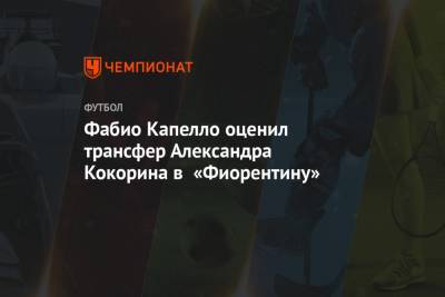 Александр Кокорин - Фабио Капелло - Арина Лаврова - Фабио Капелло оценил трансфер Александра Кокорина в «Фиорентину» - championat.com