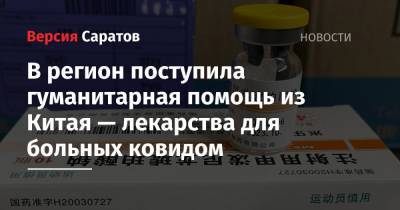 Олег Костин - В регион поступила гуманитарная помощь из Китая — лекарства для больных ковидом - nversia.ru - Саратовская обл.