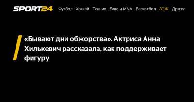 Анна Хилькевич - “Бывают дни обжорства”. Актриса Анна Хилькевич рассказала, как поддерживает фигуру - sport24.ru