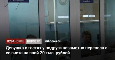 Девушка в гостях у подруги незаметно перевела с ее счета на свой 20 тыс. рублей - kubnews.ru