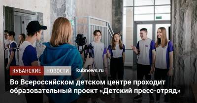 Во Всероссийском детском центре проходит образовательный проект «Детский пресс-отряд» - kubnews.ru - Краснодар