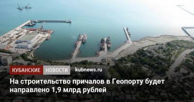 На строительство причалов в Геопорту будет направлено 1,9 млрд рублей - kubnews.ru - Краснодар - Новороссийск - Минобороны - Строительство