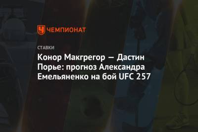 Дастин Порье - Александр Емельяненко - Дональд Серроне - Конор Макгрегор — Дастин Порье: прогноз Александра Емельяненко на бой UFC 257 - championat.com