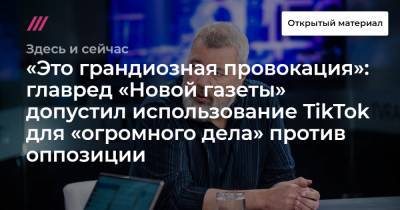 «Это грандиозная провокация»: главред «Новой газеты» допустил использование TikTok для «огромного дела» против оппозиции - tvrain.ru