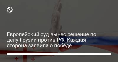 Европейский суд вынес решение по делу Грузии против РФ. Каждая сторона заявила о победе - liga.net - Грузия - Апсны - респ. Южная Осетия