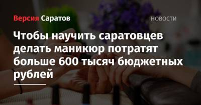 Чтобы научить саратовцев делать маникюр потратят больше 600 тысяч бюджетных рублей - nversia.ru - Саратовская обл. - Саратов