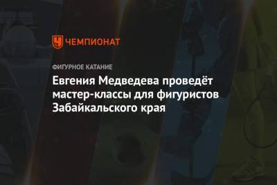 Евгений Медведев - Евгения Медведева проведёт мастер-классы для фигуристов Забайкальского края - championat.com - Забайкальский край - Чита