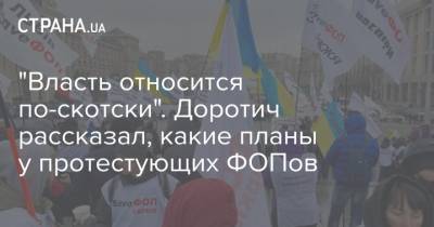 Сергей Доротич - "Власть относится по-скотски". Доротич рассказал, какие планы у протестующих ФОПов - strana.ua