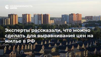 Владимир Путин - Эксперты рассказали, что можно сделать для выравнивания цен на жилье в РФ - realty.ria.ru - Москва