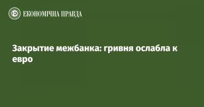 Закрытие межбанка: гривня ослабла к евро - epravda.com.ua - США