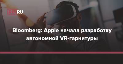 Bloomberg: Apple начала разработку автономной VR-гарнитуры - rb.ru