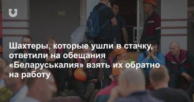 Шахтеры, которые ушли в стачку, ответили на обещания «Беларуськалия» взять их обратно на работу - news.tut.by