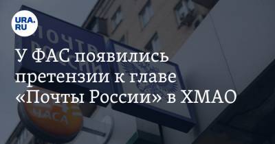 У ФАС появились претензии к главе «Почты России» в ХМАО - ura.news - Ханты-Мансийск - Югра