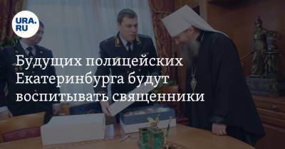 Будущих полицейских Екатеринбурга будут воспитывать священники - ura.news - Екатеринбург - Уральск