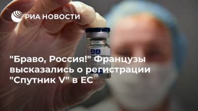 "Браво, Россия!" Французы высказались о регистрации "Спутник V" в ЕС - ria.ru - Москва - Россия
