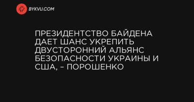 Петр Порошенко - Джозеф Байден - Президентство Байдена дает шанс укрепить двусторонний альянс безопасности Украины и США, – Порошенко - bykvu.com - США - Вашингтон