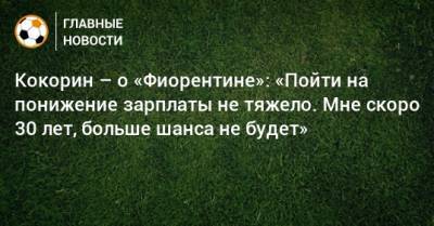 Александр Кокорин - Кокорин – о «Фиорентине»: «Пойти на понижение зарплаты не тяжело. Мне скоро 30 лет, больше шанса не будет» - bombardir.ru
