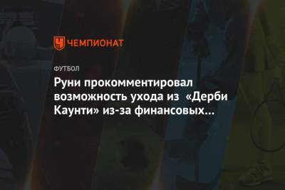 Уэйн Руни - Руни прокомментировал вероятность ухода из «Дерби Каунти» из-за финансовых проблем клуба - championat.com