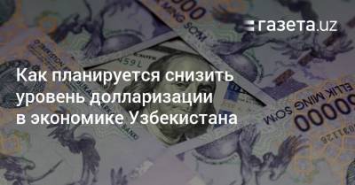Как планируется снизить уровень долларизации в экономике Узбекистана - gazeta.uz - Узбекистан