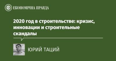 2020 год в строительстве: кризис, инновации и строительные скандалы - epravda.com.ua - США - Строительство